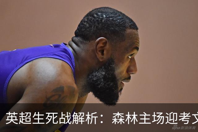 英超生死战解析：森林主场迎考文垂，积分差距下的战术博弈